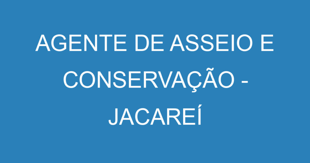 AGENTE DE ASSEIO E CONSERVAÇÃO - JACAREÍ 1