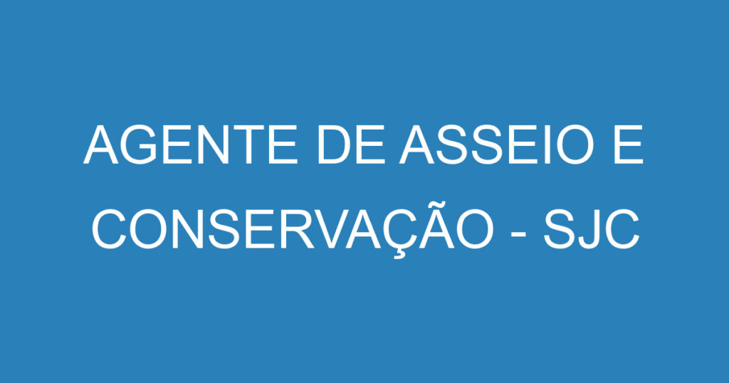 AGENTE DE ASSEIO E CONSERVAÇÃO - SJC 1