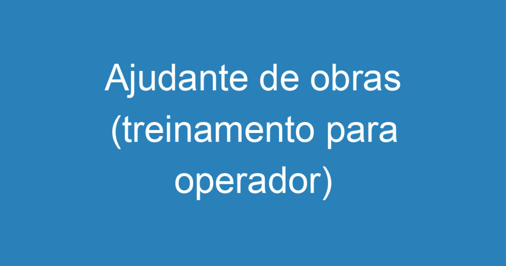 Ajudante de obras (treinamento para operador) 1