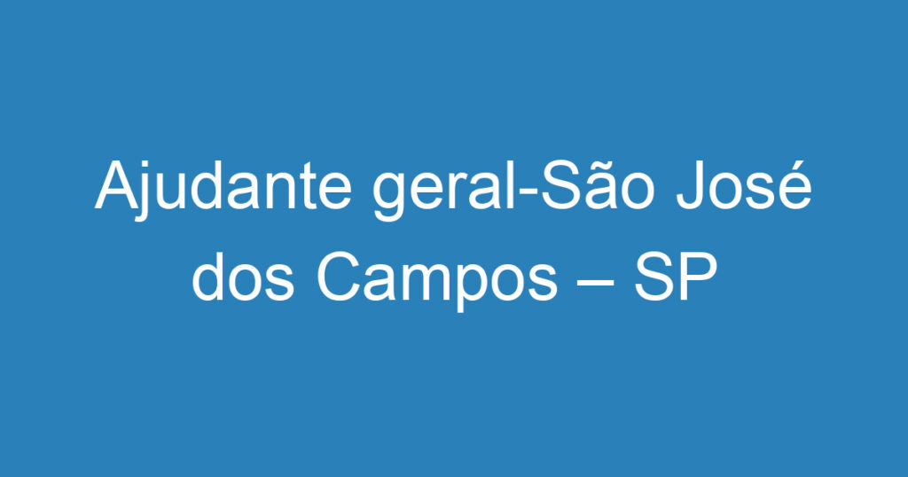 Ajudante geral-São José dos Campos – SP 1