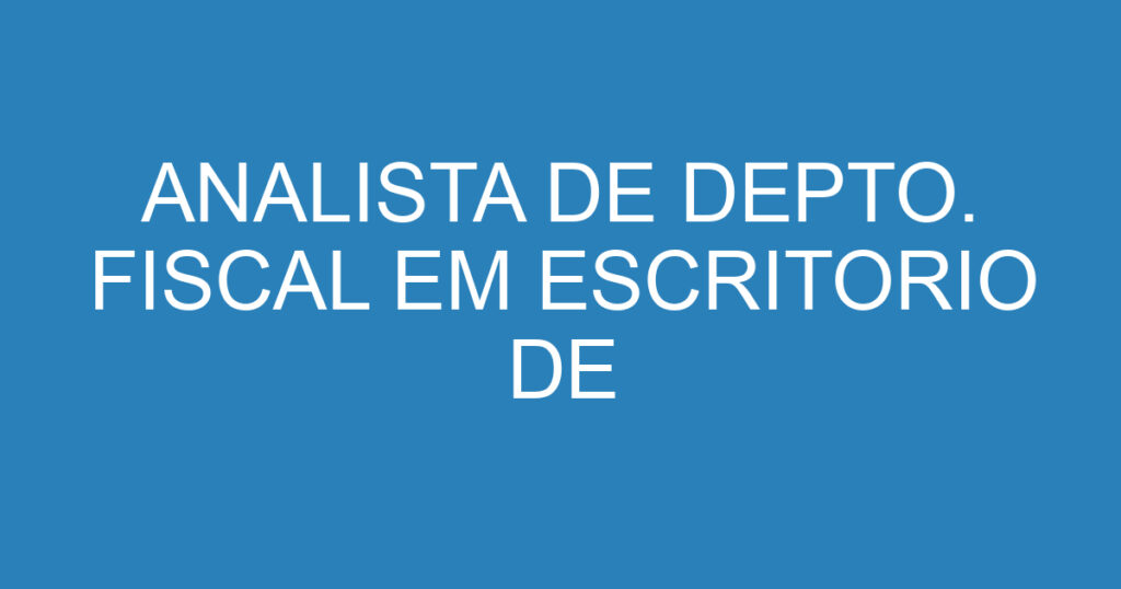 ANALISTA DE DEPTO. FISCAL EM ESCRITORIO DE CONTABILIDADE 1