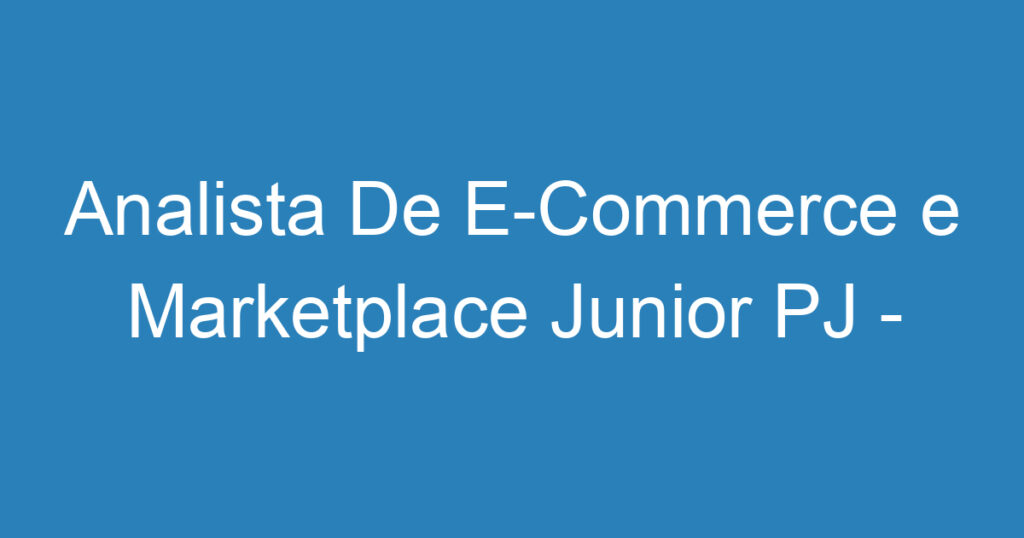 Analista De E-Commerce e Marketplace Junior PJ - São José dos Campos – SP 1