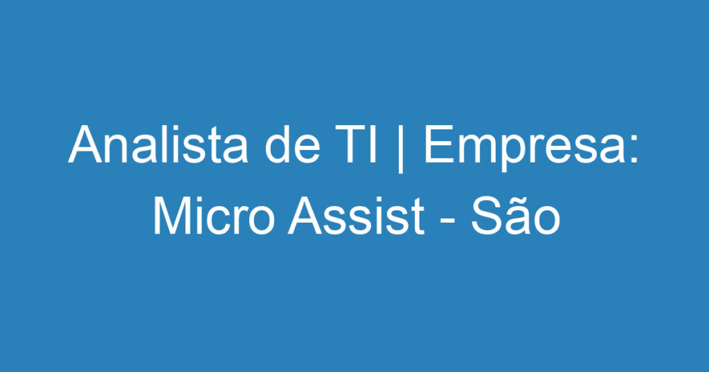 Analista de TI | Empresa: Micro Assist - São José dos Campos 1