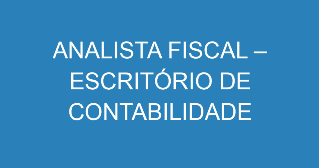 ANALISTA FISCAL – ESCRITÓRIO DE CONTABILIDADE 1