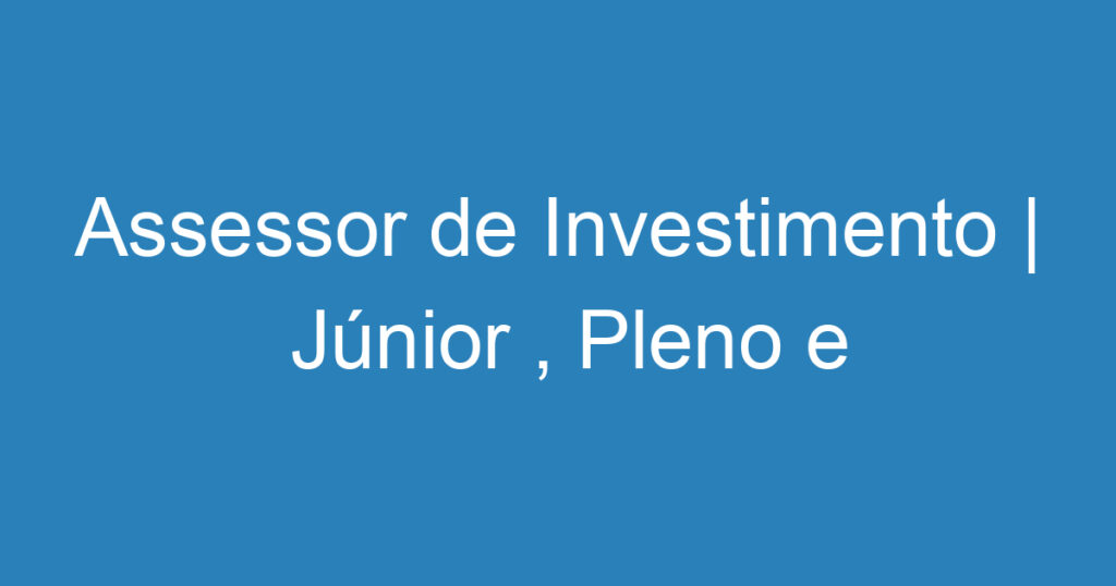 Assessor de Investimento | Júnior , Pleno e Sênior 1