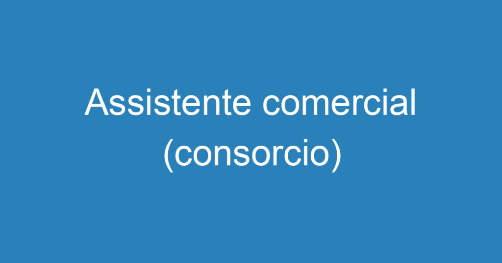 Assistente comercial (consorcio) 1