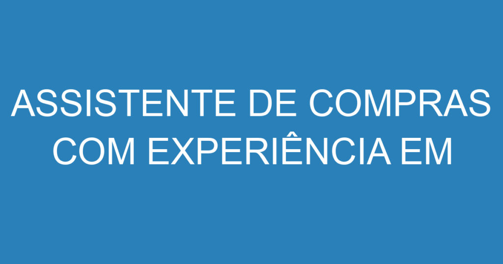 ASSISTENTE DE COMPRAS COM EXPERIÊNCIA EM CONSTRUÇÃO CIVIL - SÃO JOSÉ DOS CAMPOS 1