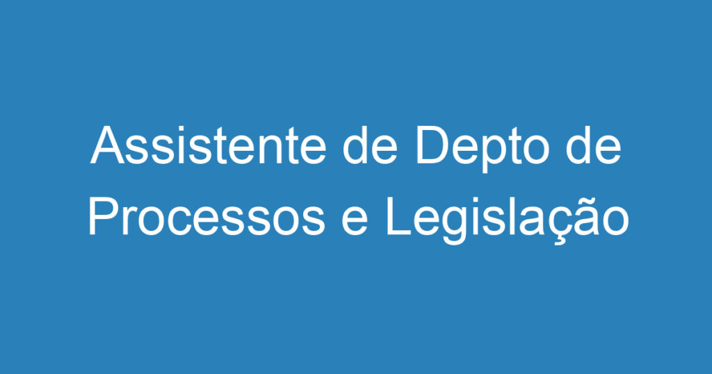 Assistente de Depto de Processos e Legislação 1