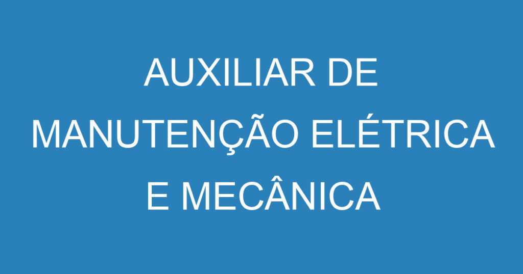 AUXILIAR DE MANUTENÇÃO ELÉTRICA E MECÂNICA 1