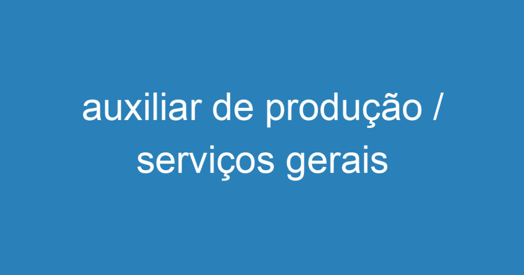 auxiliar de produção / serviços gerais 1