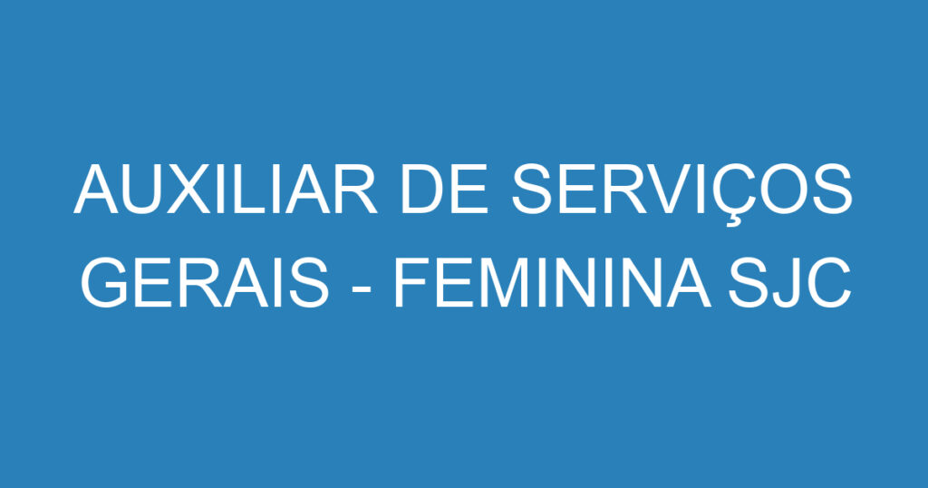 AUXILIAR DE SERVIÇOS GERAIS - FEMININA SJC 1