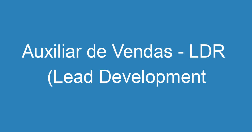 Auxiliar de Vendas - LDR (Lead Development Representative) 1