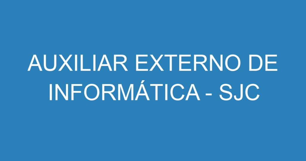 AUXILIAR EXTERNO DE INFORMÁTICA - SJC 1