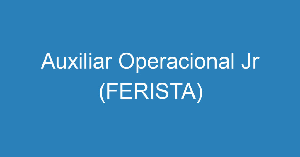 Auxiliar Operacional Jr (FERISTA) 1