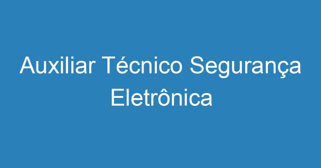 Auxiliar Técnico Segurança Eletrônica 1