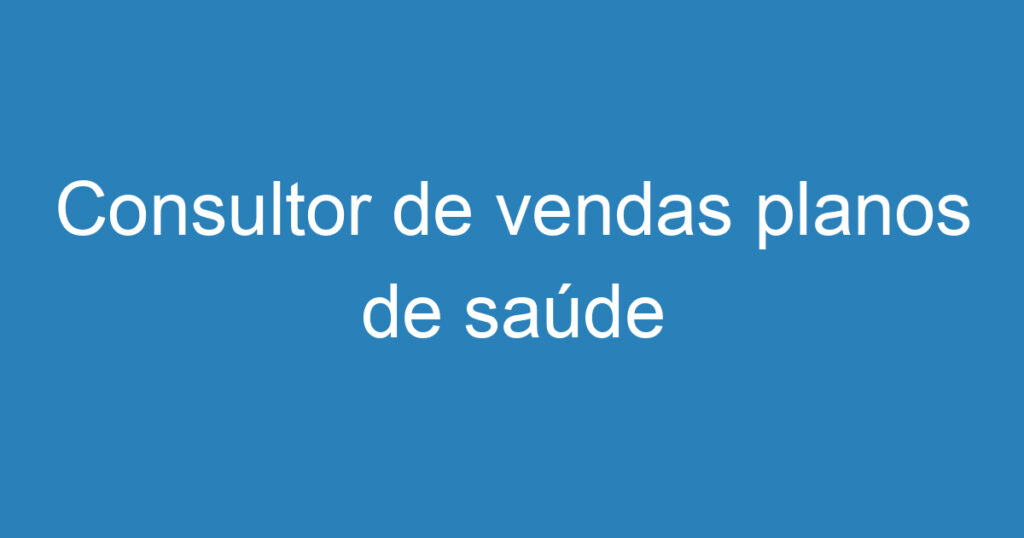 Consultor de vendas planos de saúde 1