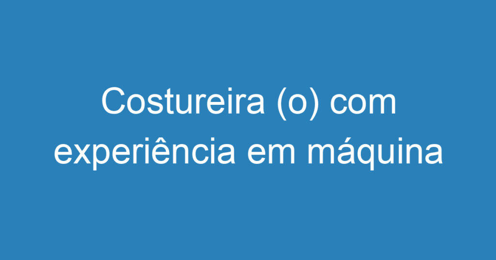 Costureira (o) com experiência em máquina Industrial 1