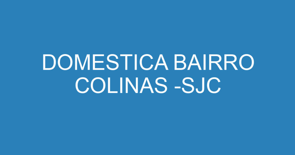 DOMESTICA BAIRRO COLINAS -SJC 1