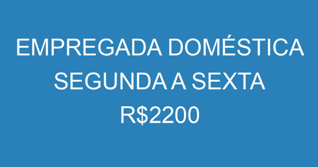 EMPREGADA DOMÉSTICA SEGUNDA A SEXTA R$2200 1