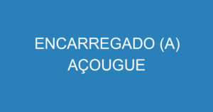 ENCARREGADO (A) AÇOUGUE 4