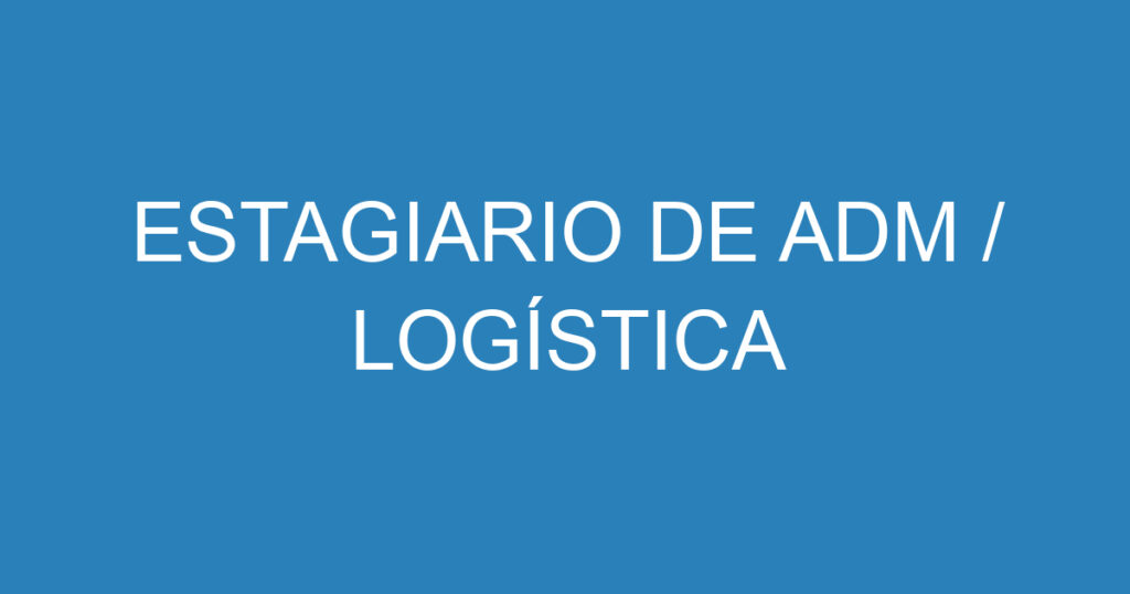 ESTAGIARIO DE ADM / LOGÍSTICA 1