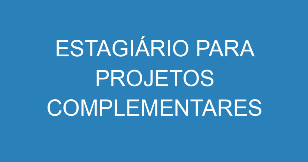 ESTAGIÁRIO PARA PROJETOS COMPLEMENTARES 1