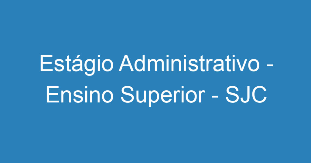 Estágio Administrativo - Ensino Superior - SJC 1