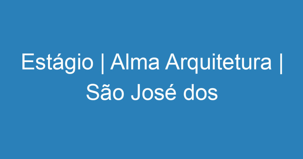 Estágio | Alma Arquitetura | São José dos Campos 1