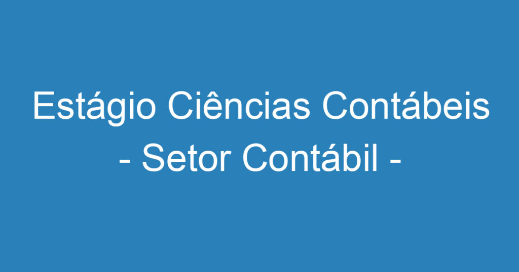 Estágio Ciências Contábeis - Setor Contábil - Período da Manhã 1