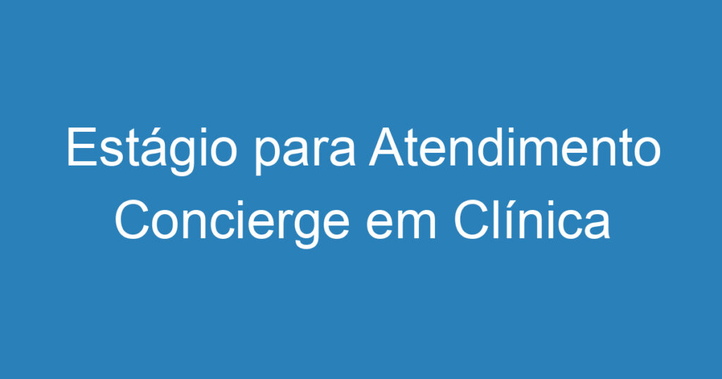 Estágio para Atendimento Concierge em Clínica Médica - SJC 1