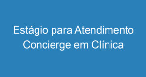 Estágio para Atendimento Concierge em Clínica Médica - SJC 3