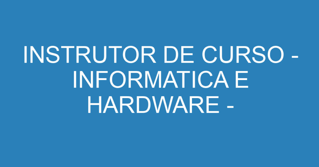 INSTRUTOR DE CURSO - INFORMATICA E HARDWARE - PINDAMONHANGABA 1