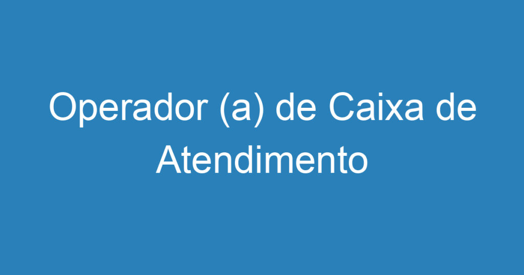 Operador (a) de Caixa de Atendimento 1