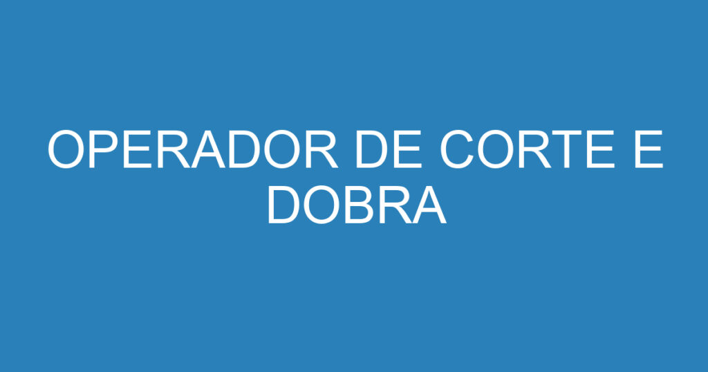 OPERADOR DE CORTE E DOBRA 1