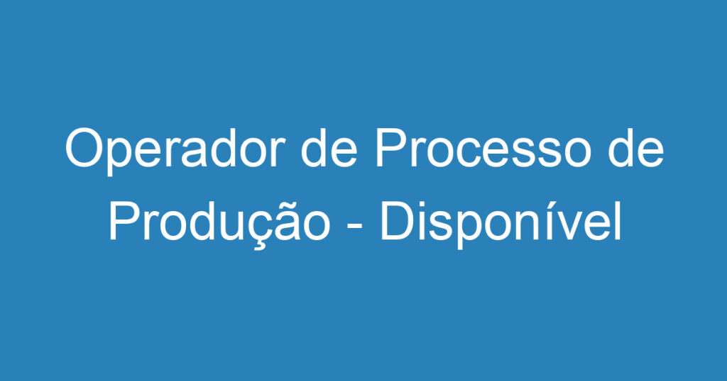 Operador de Processo de Produção - Disponível para Viagens 1