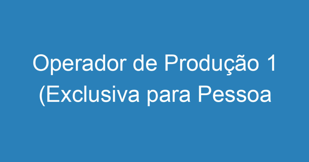 Operador de Produção 1 (Exclusiva para Pessoa com Deficiência) 1