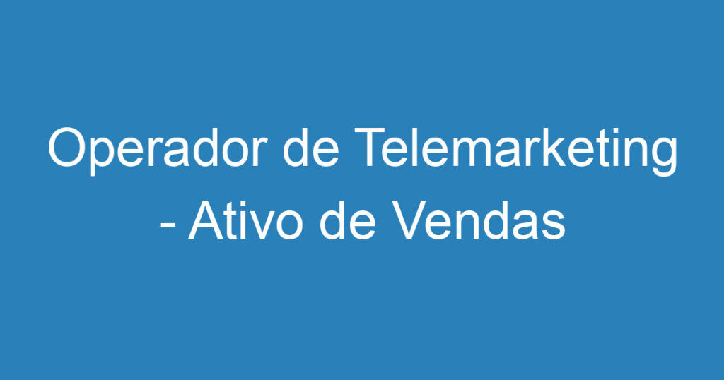 Operador de Telemarketing - Ativo de Vendas 1