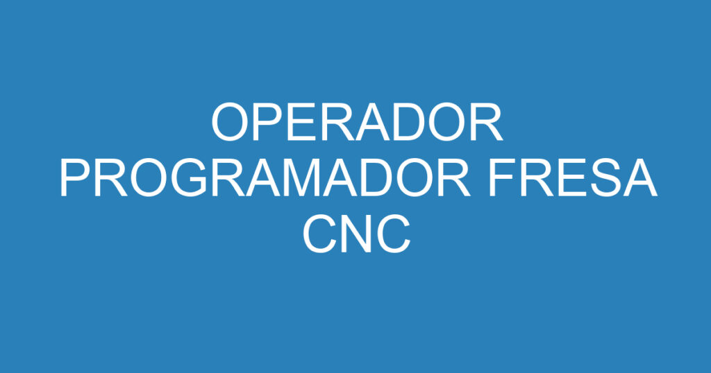 OPERADOR PROGRAMADOR FRESA CNC 1