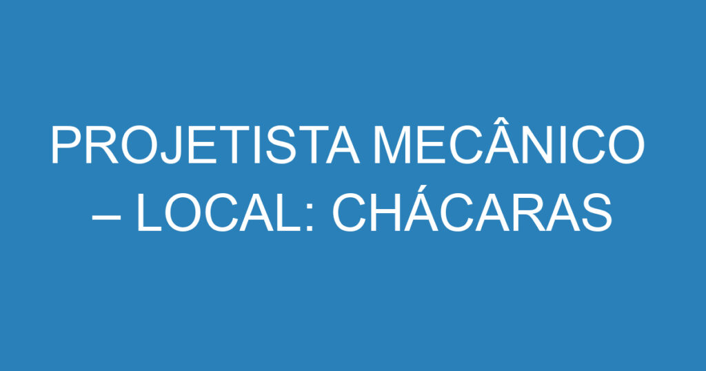 PROJETISTA MECÂNICO – LOCAL: CHÁCARAS REUNIDAS 1