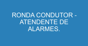 RONDA CONDUTOR - ATENDENTE DE ALARMES. 8