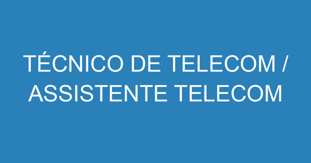 TÉCNICO DE TELECOM / ASSISTENTE TELECOM 1