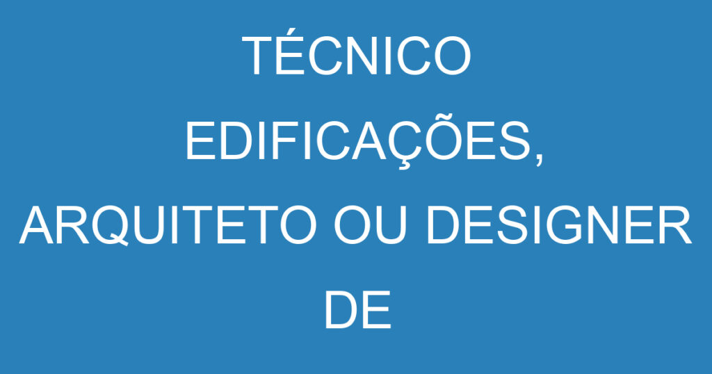 TÉCNICO EDIFICAÇÕES, ARQUITETO OU DESIGNER DE INTERIORES 1