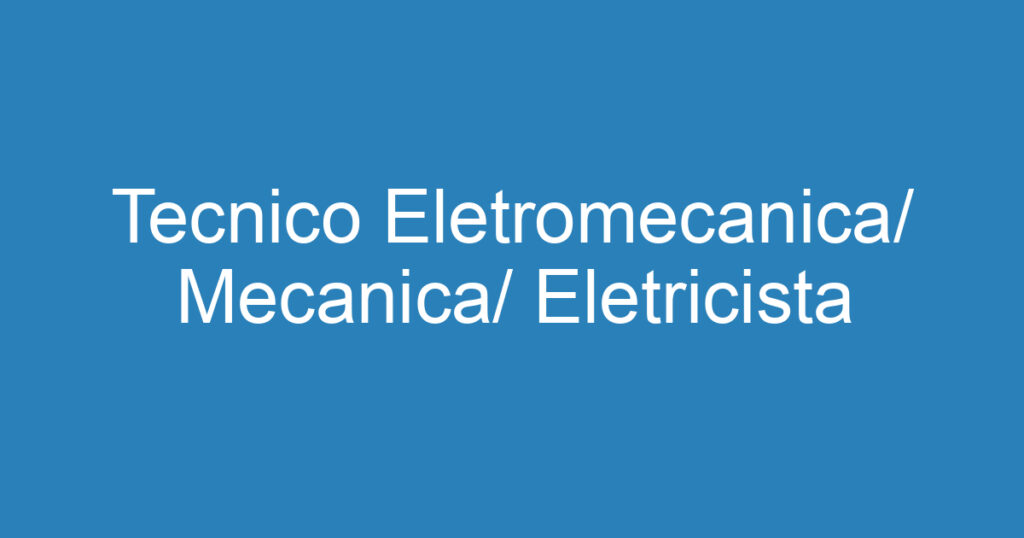 Tecnico Eletromecanica/ Mecanica/ Eletricista 1