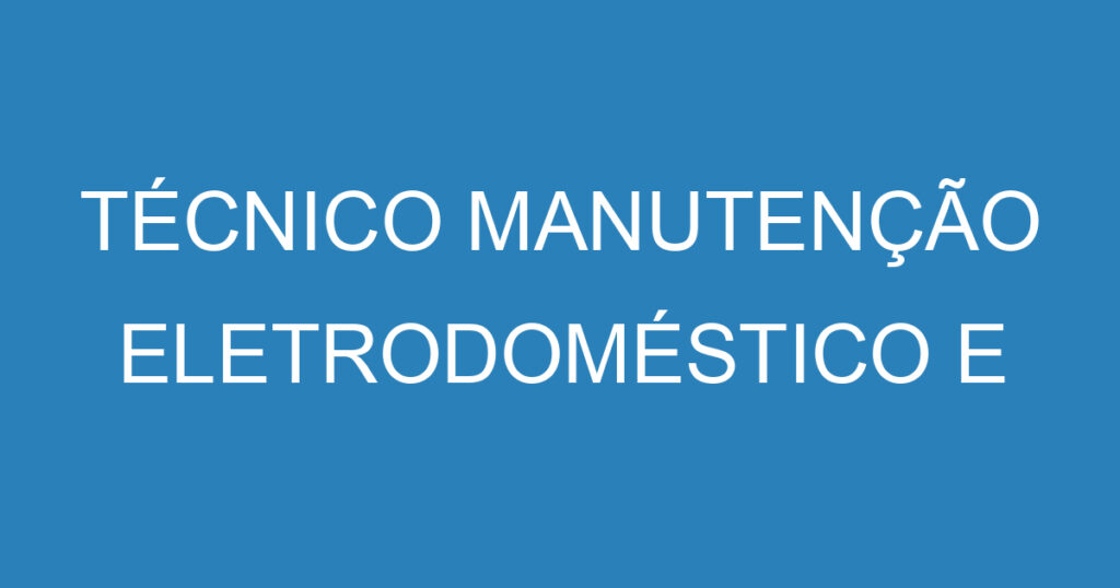 TÉCNICO MANUTENÇÃO ELETRODOMÉSTICO E RESIDENCIAL 1