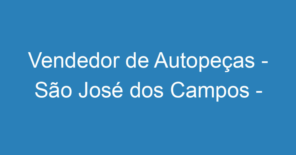 Vendedor de Autopeças - São José dos Campos - SP 1