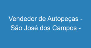 Vendedor de Autopeças - São José dos Campos - SP 3