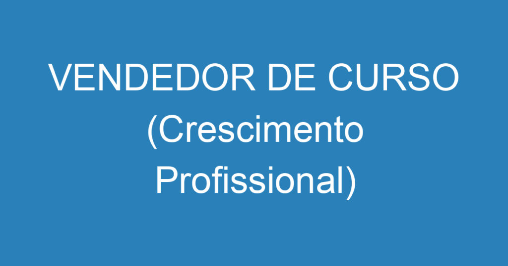 VENDEDOR DE CURSO (Crescimento Profissional) 1