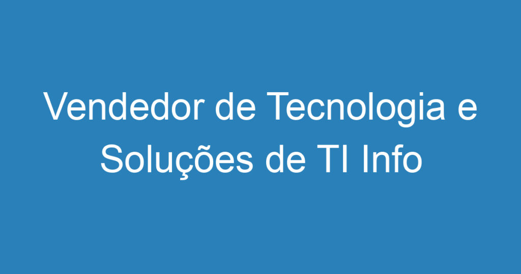 Vendedor de Tecnologia e Soluções de TI Info Uai-São José dos Campos – SP 1