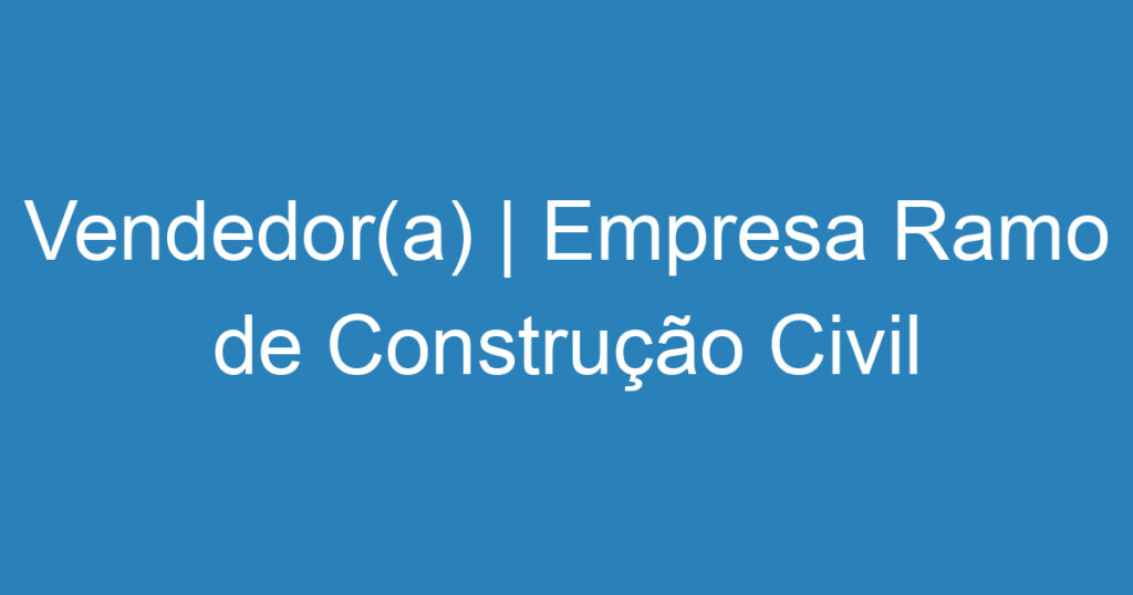 Vendedor(a) | Empresa Ramo de Construção Civil | São José dos Campos 1