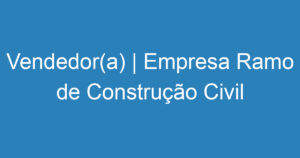 Vendedor(a) | Empresa Ramo de Construção Civil | São José dos Campos 11
